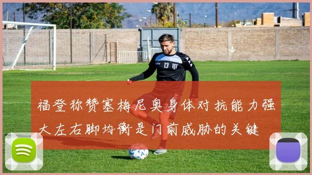 福登称赞塞梅尼奥身体对抗能力强大左右脚均衡是门前威胁的关键