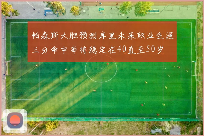帕森斯大胆预测库里未来职业生涯三分命中率将稳定在40直至50岁