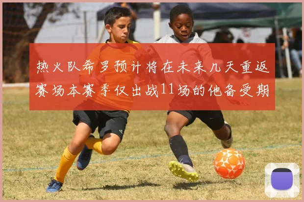 热火队希罗预计将在未来几天重返赛场本赛季仅出战11场的他备受期待