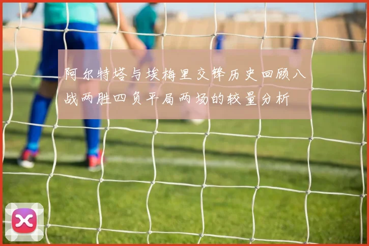 阿尔特塔与埃梅里交锋历史回顾八战两胜四负平局两场的较量分析