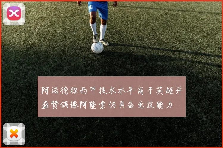 阿诺德称西甲技术水平高于英超并盛赞偶像阿隆索仍具备竞技能力