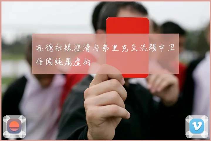 孔德社媒澄清与弗里克交流踢中卫传闻纯属虚构