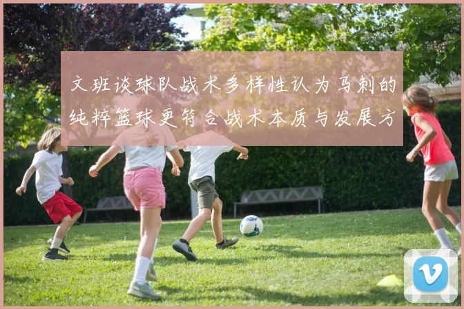 文班谈球队战术多样性认为马刺的纯粹篮球更符合战术本质与发展方向