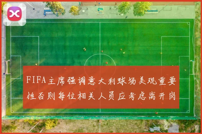 FIFA主席强调意大利球场美观重要性否则每位相关人员应考虑离开岗位