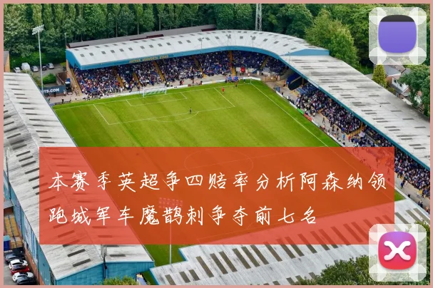 本赛季英超争四赔率分析阿森纳领跑城军车魔鹊刺争夺前七名