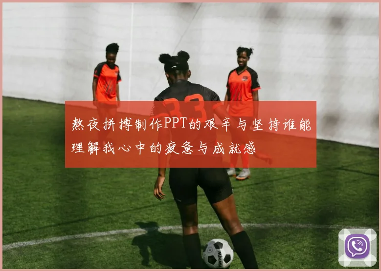 熬夜拼搏制作PPT的艰辛与坚持谁能理解我心中的疲惫与成就感
