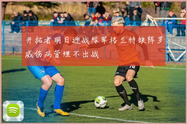 开拓者明日迎战绿军格兰特缺阵罗威伤病管理不出战