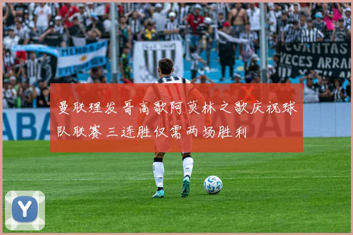曼联理发哥高歌阿莫林之歌庆祝球队联赛三连胜仅需两场胜利