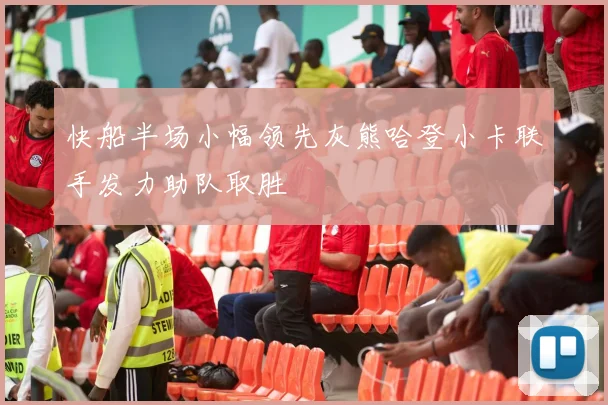 快船半场小幅领先灰熊哈登小卡联手发力助队取胜