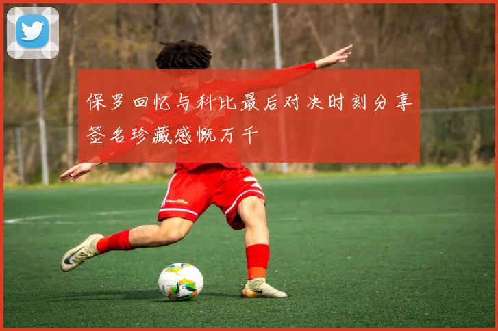 保罗回忆与科比最后对决时刻分享签名珍藏感慨万千