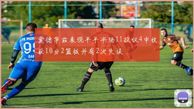 爱德华兹表现平平半场11投仅4中收获10分2篮板并有2次失误