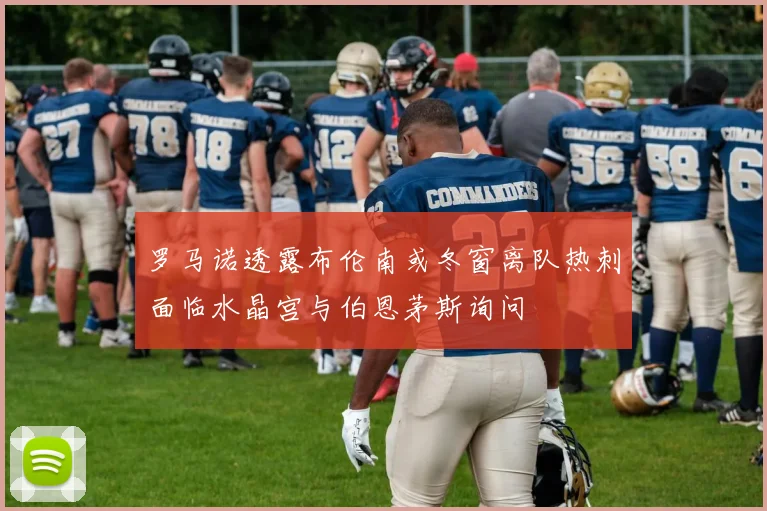 罗马诺透露布伦南或冬窗离队热刺面临水晶宫与伯恩茅斯询问
