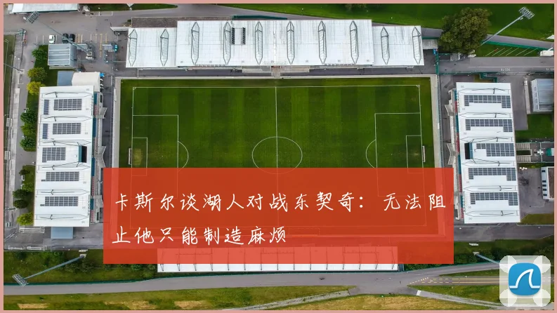 卡斯尔谈湖人对战东契奇：无法阻止他只能制造麻烦