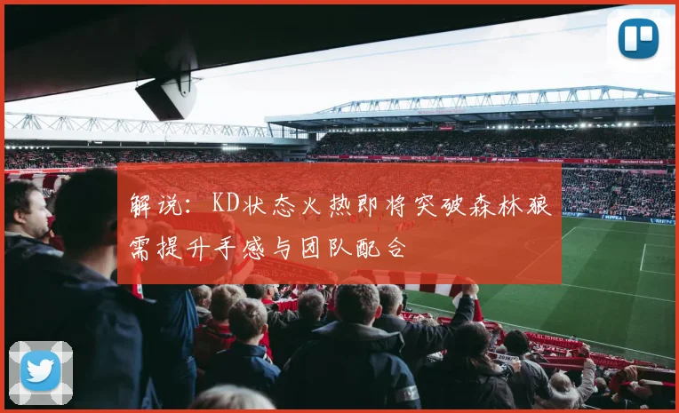 解说：KD状态火热即将突破森林狼需提升手感与团队配合