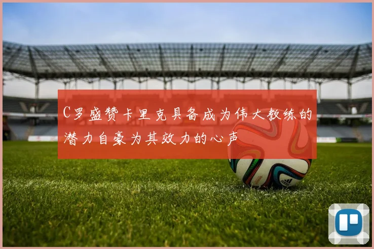 C罗盛赞卡里克具备成为伟大教练的潜力自豪为其效力的心声