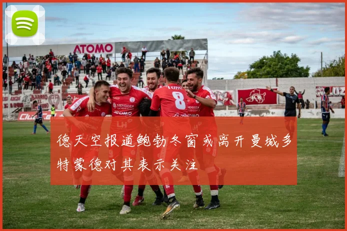 德天空报道鲍勃冬窗或离开曼城多特蒙德对其表示关注