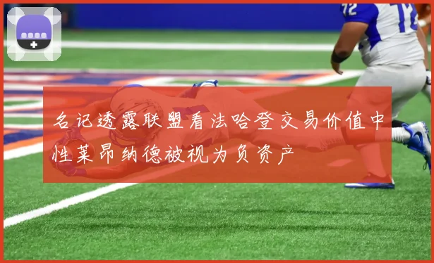 名记透露联盟看法哈登交易价值中性莱昂纳德被视为负资产