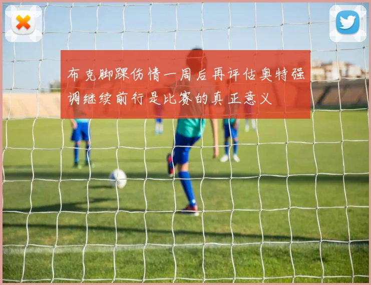 布克脚踝伤情一周后再评估奥特强调继续前行是比赛的真正意义
