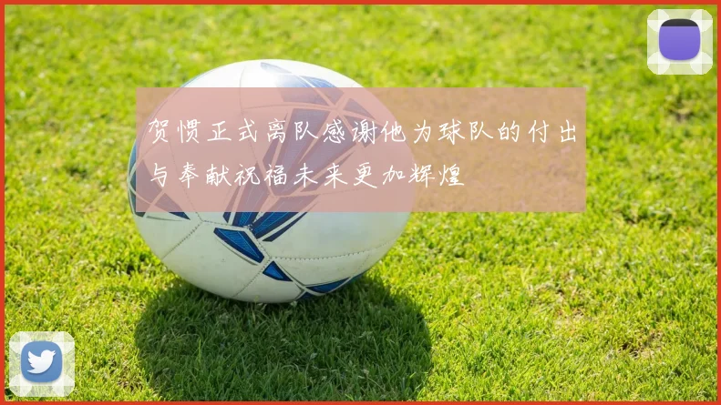 贺惯正式离队感谢他为球队的付出与奉献祝福未来更加辉煌